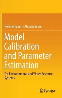 Model Calibration and Parameter Estimation: For Environmental and Water Resource Systems - Ne-Zheng Sun,Alexander Sun - cover
