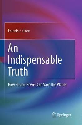 An Indispensable Truth: How Fusion Power Can Save the Planet - Francis Chen - cover