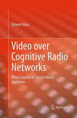 Video over Cognitive Radio Networks: When Quality of Service Meets Spectrum - Shiwen Mao - cover