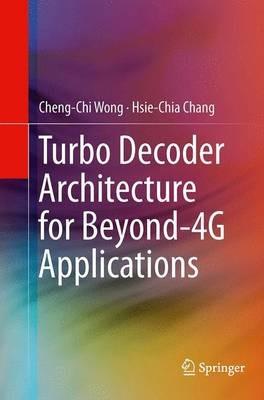 Turbo Decoder Architecture for Beyond-4G Applications - Cheng-Chi Wong,Hsie-Chia Chang - cover