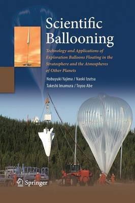 Scientific Ballooning: Technology and Applications of Exploration Balloons Floating in the Stratosphere and the Atmospheres of Other Planets - Nobuyuki Yajima,Naoki Izutsu,Takeshi Imamura - cover