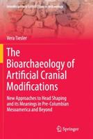 The Bioarchaeology of Artificial Cranial Modifications: New Approaches to Head Shaping and its Meanings in Pre-Columbian Mesoamerica and Beyond - Vera Tiesler - cover