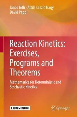 Reaction Kinetics: Exercises, Programs and Theorems: Mathematica for Deterministic and Stochastic Kinetics - János Tóth,Attila László Nagy,Dávid Papp - cover