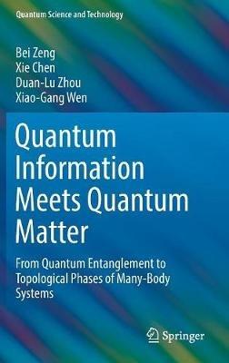 Quantum Information Meets Quantum Matter: From Quantum Entanglement to Topological Phases of Many-Body Systems - Bei Zeng,Xie Chen,Duan-Lu Zhou - cover
