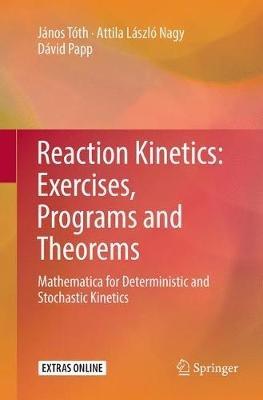 Reaction Kinetics: Exercises, Programs and Theorems: Mathematica for Deterministic and Stochastic Kinetics - János Tóth,Attila László Nagy,Dávid Papp - cover