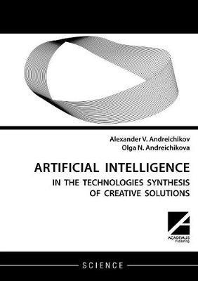 Artificial intelligence: AI in the technologies synthesis of creative solutions - Alexander V Andreichikov,Olga N Andreichikova - cover