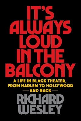 It's Always Loud in the Balcony: A Life in Black Theater, from Harlem to Hollywood and Back - Richard Wesley - cover