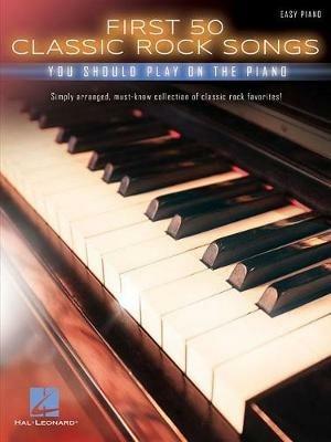 First 50 Classic Rock Songs: You Should Play on the Piano - Hal Leonard Publishing Corporation - cover