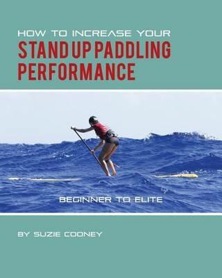 How to Increase Your Stand Up Paddling Performance - Suzie Cooney - cover