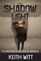 Shadow Light: Illuminations at the Edge of Darkness - Keith Witt - cover