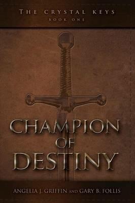 The Crystal Keys: Book I-Champion of Destiny - Angelia J Griffin,Gary B Follis - cover
