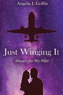 Just Winging It: Prayers for My Pilot - Angelia J Griffin - cover