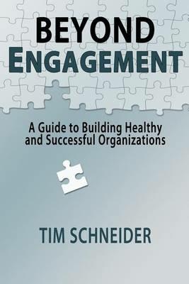 Beyond Engagement: A Guide to Building Healthy and Successful Organizations - Tim Schneider - cover