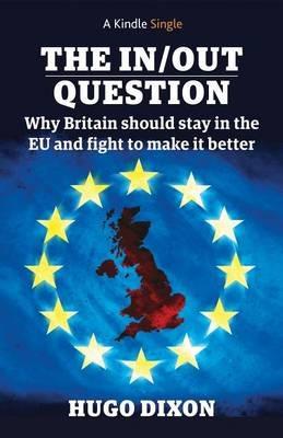 The In/Out Question: Why Britain Should Stay in the EU and Make it Better - Hugo Dixon - cover