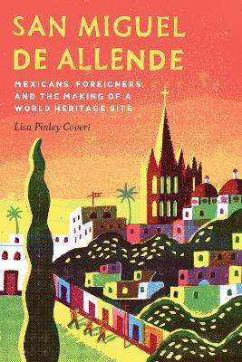 San Miguel de Allende: Mexicans Foreigners and the Making of a World Heritage Site