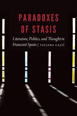 Paradoxes of Stasis: Literature, Politics, and Thought in Francoist Spain - Tatjana Gajic - cover