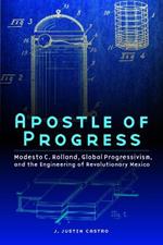 Apostle of Progress: Modesto C. Rolland, Global Progressivism, and the Engineering of Revolutionary Mexico