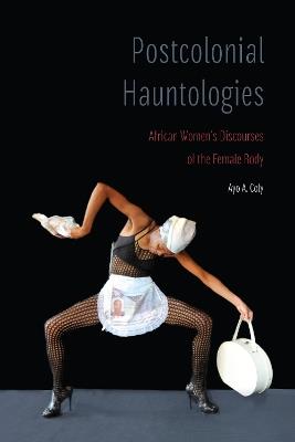 Postcolonial Hauntologies: African Women's Discourses of the Female Body - Ayo A. Coly - cover