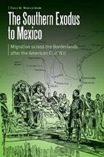 The Southern Exodus to Mexico: Migration across the Borderlands after the American Civil War