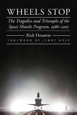 Wheels Stop: The Tragedies and Triumphs of the Space Shuttle Program, 1986–2011 - Rick Houston - cover