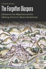 The Forgotten Diaspora: Mesoamerican Migrations and the Making of the U.S.-Mexico Borderlands