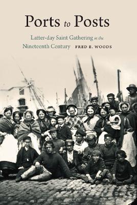 Ports to Posts: Latter-day Saint Gathering in the Nineteenth Century - Fred E. Woods - cover