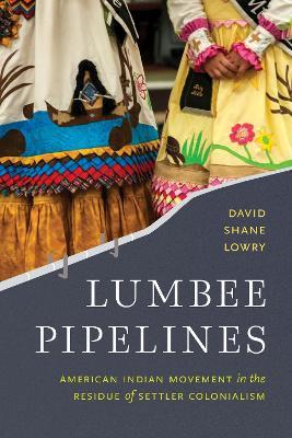 Lumbee Pipelines: American Indian Movement in the Residue of Settler Colonialism - David Shane Lowry - cover