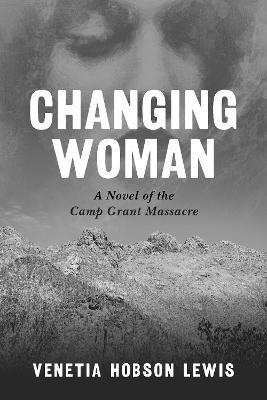 Changing Woman: A Novel of the Camp Grant Massacre - Venetia Hobson Lewis - cover