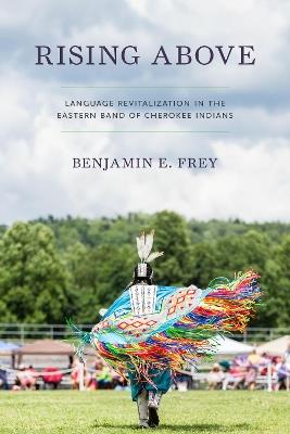 Rising Above: Language Revitalization in the Eastern Band of Cherokee Indians - Benjamin E. Frey - cover