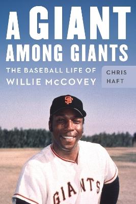 A Giant Among Giants: The Baseball Life of Willie McCovey - Chris Haft - cover