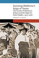 Resisting Oklahoma's Reign of Terror: The Society of Oklahoma Indians and the Fight for Native Rights, 1923–1928