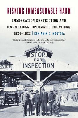 Risking Immeasurable Harm: Immigration Restriction and U.S.-Mexican Diplomatic Relations, 1924–1932 - Benjamin C. Montoya - cover