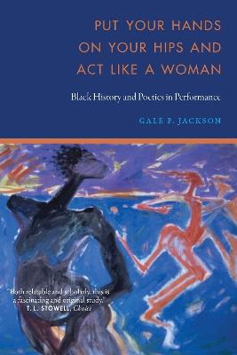 Put Your Hands on Your Hips and Act Like a Woman: Black History and Poetics in Performance - Gale P. Jackson - cover