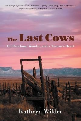 The Last Cows: On Ranching, Wonder, and a Woman's Heart - Kathryn Wilder - cover