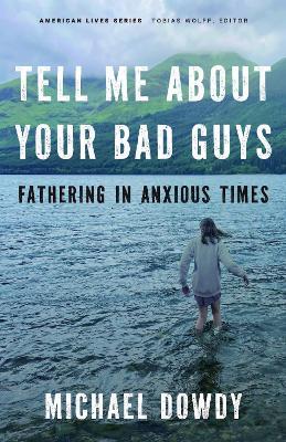 Tell Me about Your Bad Guys: Fathering in Anxious Times - Michael Dowdy - cover