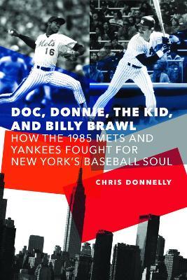 Doc, Donnie, the Kid, and Billy Brawl: How the 1985 Mets and Yankees Fought for New York's Baseball Soul - Chris Donnelly - cover