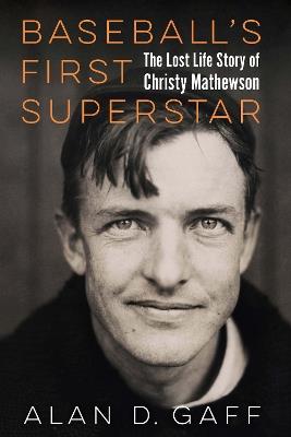 Baseball's First Superstar: The Lost Life Story of Christy Mathewson - Alan D. Gaff - cover