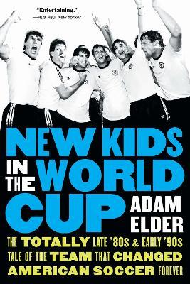 New Kids in the World Cup: The Totally Late '80s and Early '90s Tale of the Team That Changed American Soccer Forever - Adam Elder - cover