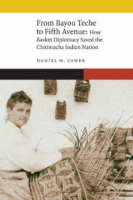 From Bayou Teche to Fifth Avenue: How Basket Diplomacy Saved the Chitimacha Indian Nation - Daniel H. Usner - cover