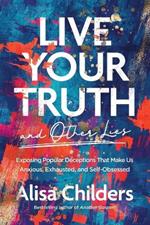 Live Your Truth (and Other Lies)