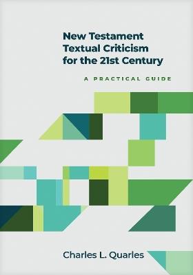New Testament Textual Criticism for the 21st Century: A Practical Guide - Charles L Quarles - cover