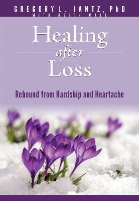 Healing After Loss: Rebound from Hardship and Heartache - Jantz Ph. D. Gregory L. - cover