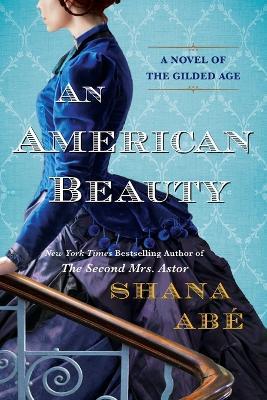 American Beauty, An: A Novel of the Gilded Age Inspired by the True Story of Arabella Huntington Who Became the Richest Woman in the Country - Shana Abe - cover