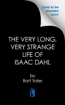 The Very Long, Very Strange Life of Isaac Dahl - Bart Yates - cover