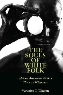 The Souls of White Folk: African American Writers Theorize Whiteness - Veronica T. Watson - cover