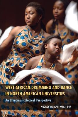 West African Drumming and Dance in North American Universities: An Ethnomusicological Perspective - George Worlasi Kwasi Dor - cover