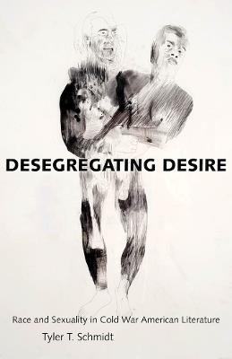 Desegregating Desire: Race and Sexuality in Cold War American Literature - Tyler T. Schmidt - cover