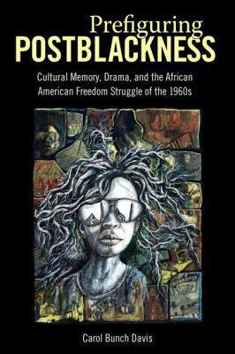 Prefiguring Postblackness: Cultural Memory, Drama, and the African American Freedom Struggle of the 1960s - Carol Bunch Davis - cover