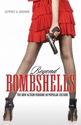 Beyond Bombshells: The New Action Heroine in Popular Culture - Jeffrey A. Brown - cover