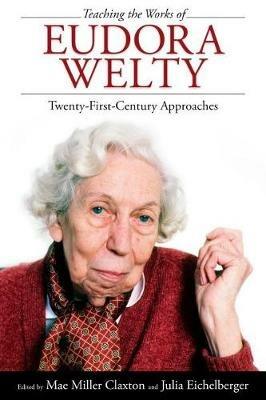 Teaching the Works of Eudora Welty: Twenty-First-Century Approaches - cover